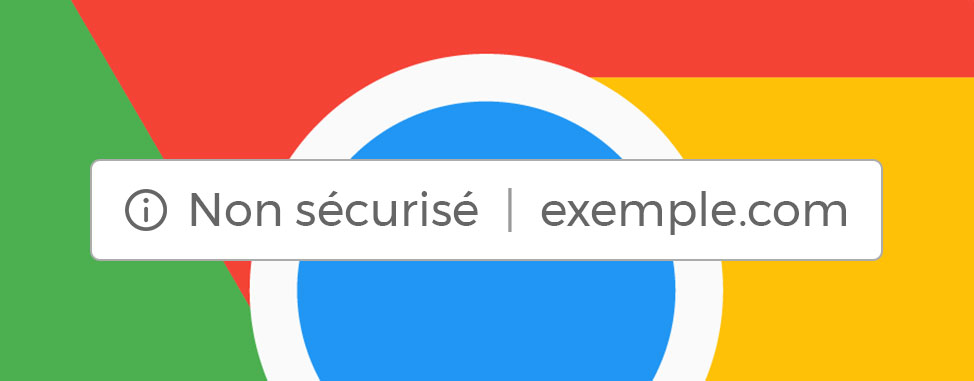 Avertissement sur Chrome: Votre site pourra s’afficher comme Non sécurisé dès juillet